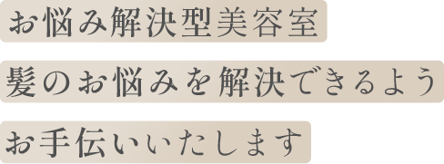 お悩み解決型美容室 髪のお悩みを解決できるようお手伝いいたします